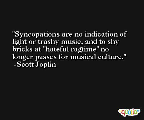 Syncopations are no indication of light or trashy music, and to shy bricks at 