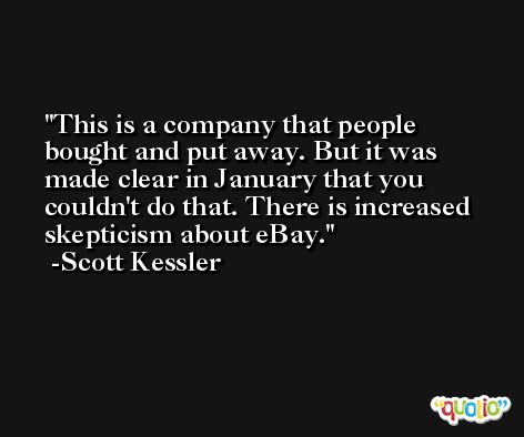 This is a company that people bought and put away. But it was made clear in January that you couldn't do that. There is increased skepticism about eBay. -Scott Kessler