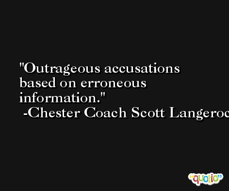 Outrageous accusations based on erroneous information. -Chester Coach Scott Langerock