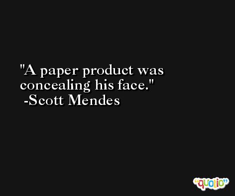 A paper product was concealing his face. -Scott Mendes