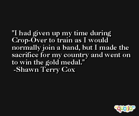 I had given up my time during Crop-Over to train as I would normally join a band, but I made the sacrifice for my country and went on to win the gold medal. -Shawn Terry Cox