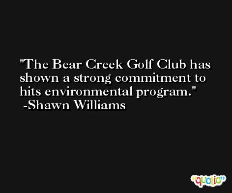 The Bear Creek Golf Club has shown a strong commitment to hits environmental program. -Shawn Williams