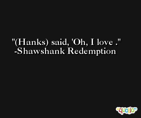 (Hanks) said, 'Oh, I love . -Shawshank Redemption