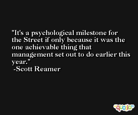 It's a psychological milestone for the Street if only because it was the one achievable thing that management set out to do earlier this year. -Scott Reamer
