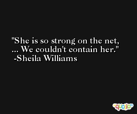 She is so strong on the net, ... We couldn't contain her. -Sheila Williams