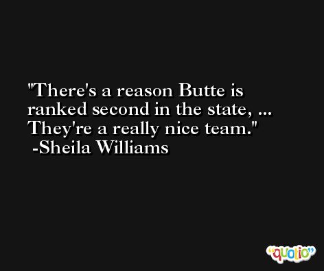 There's a reason Butte is ranked second in the state, ... They're a really nice team. -Sheila Williams