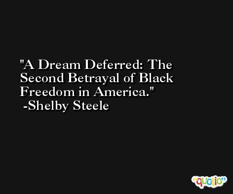 A Dream Deferred: The Second Betrayal of Black Freedom in America. -Shelby Steele