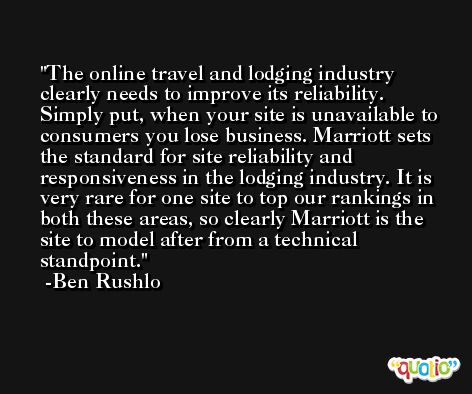 The online travel and lodging industry clearly needs to improve its reliability. Simply put, when your site is unavailable to consumers you lose business. Marriott sets the standard for site reliability and responsiveness in the lodging industry. It is very rare for one site to top our rankings in both these areas, so clearly Marriott is the site to model after from a technical standpoint. -Ben Rushlo