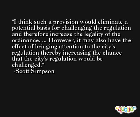I think such a provision would eliminate a potential basis for challenging the regulation and therefore increase the legality of the ordinance. ... However, it may also have the effect of bringing attention to the city's regulation thereby increasing the chance that the city's regulation would be challenged. -Scott Simpson