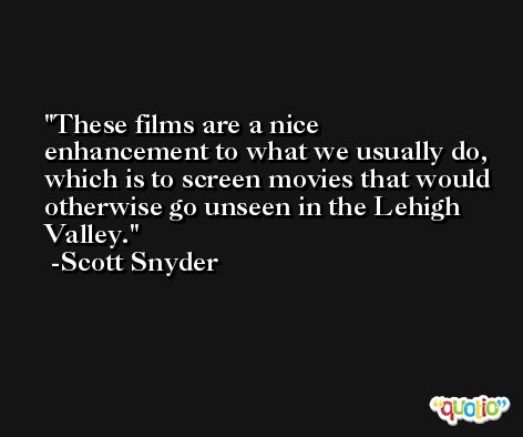 These films are a nice enhancement to what we usually do, which is to screen movies that would otherwise go unseen in the Lehigh Valley. -Scott Snyder