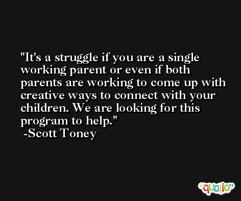 It's a struggle if you are a single working parent or even if both parents are working to come up with creative ways to connect with your children. We are looking for this program to help. -Scott Toney