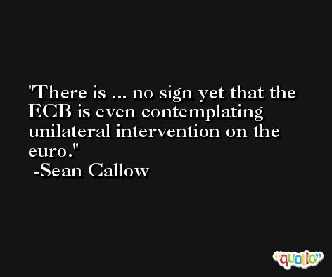 There is ... no sign yet that the ECB is even contemplating unilateral intervention on the euro. -Sean Callow