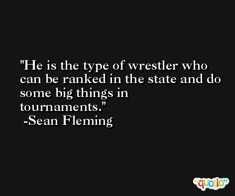 He is the type of wrestler who can be ranked in the state and do some big things in tournaments. -Sean Fleming