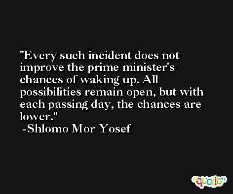 Every such incident does not improve the prime minister's chances of waking up. All possibilities remain open, but with each passing day, the chances are lower. -Shlomo Mor Yosef