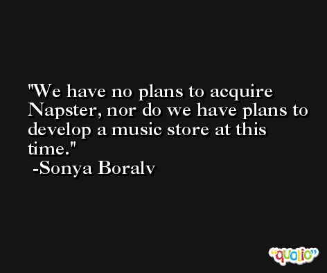 We have no plans to acquire Napster, nor do we have plans to develop a music store at this time. -Sonya Boralv
