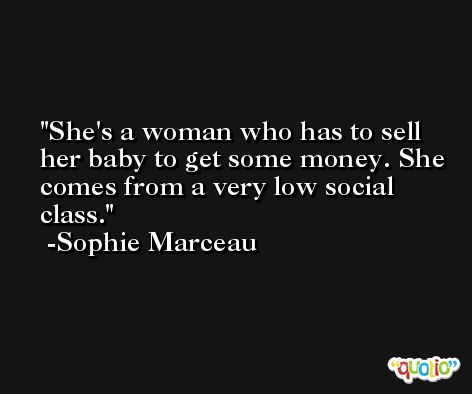 She's a woman who has to sell her baby to get some money. She comes from a very low social class. -Sophie Marceau