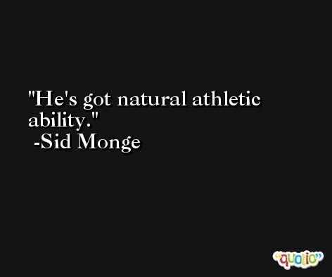 He's got natural athletic ability. -Sid Monge