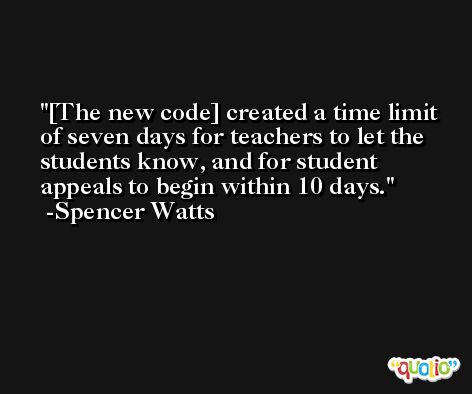 [The new code] created a time limit of seven days for teachers to let the students know, and for student appeals to begin within 10 days. -Spencer Watts