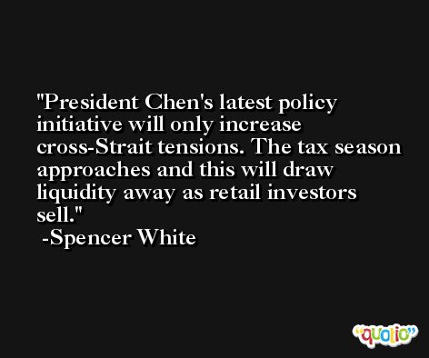 President Chen's latest policy initiative will only increase cross-Strait tensions. The tax season approaches and this will draw liquidity away as retail investors sell. -Spencer White