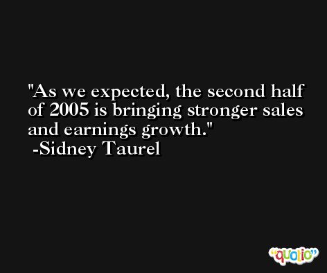 As we expected, the second half of 2005 is bringing stronger sales and earnings growth. -Sidney Taurel