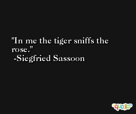In me the tiger sniffs the rose. -Siegfried Sassoon
