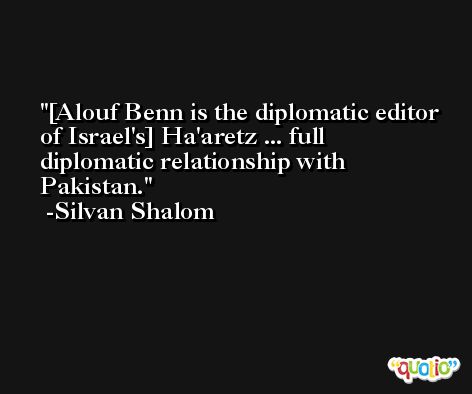 [Alouf Benn is the diplomatic editor of Israel's] Ha'aretz ... full diplomatic relationship with Pakistan. -Silvan Shalom