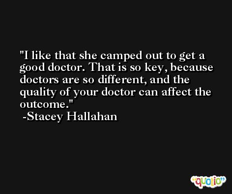 I like that she camped out to get a good doctor. That is so key, because doctors are so different, and the quality of your doctor can affect the outcome. -Stacey Hallahan
