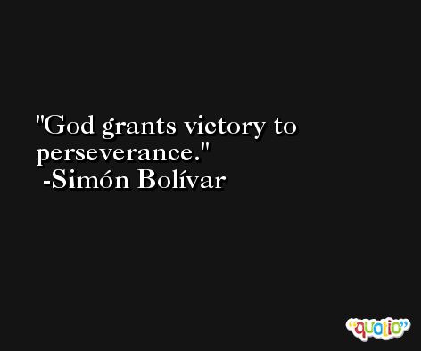 God grants victory to perseverance. -Simón Bolívar