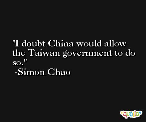 I doubt China would allow the Taiwan government to do so. -Simon Chao
