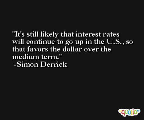 It's still likely that interest rates will continue to go up in the U.S., so that favors the dollar over the medium term. -Simon Derrick