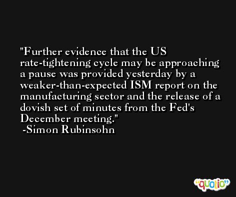 Further evidence that the US rate-tightening cycle may be approaching a pause was provided yesterday by a weaker-than-expected ISM report on the manufacturing sector and the release of a dovish set of minutes from the Fed's December meeting. -Simon Rubinsohn