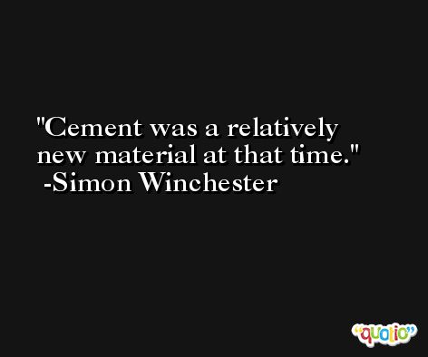 Cement was a relatively new material at that time. -Simon Winchester