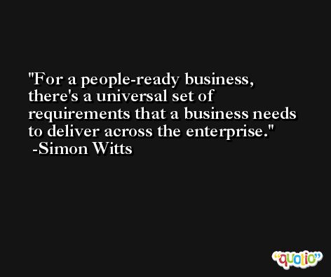 For a people-ready business, there's a universal set of requirements that a business needs to deliver across the enterprise. -Simon Witts