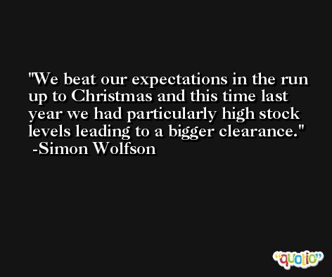 We beat our expectations in the run up to Christmas and this time last year we had particularly high stock levels leading to a bigger clearance. -Simon Wolfson