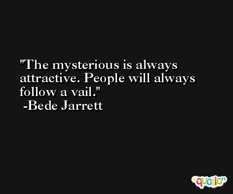 The mysterious is always attractive. People will always follow a vail. -Bede Jarrett