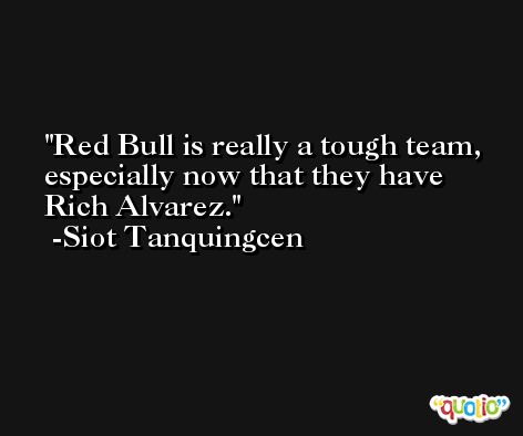 Red Bull is really a tough team, especially now that they have Rich Alvarez. -Siot Tanquingcen