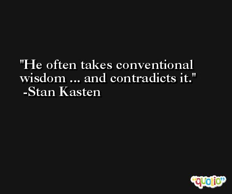 He often takes conventional wisdom ... and contradicts it. -Stan Kasten