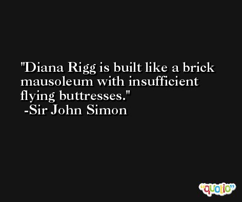 Diana Rigg is built like a brick mausoleum with insufficient flying buttresses. -Sir John Simon