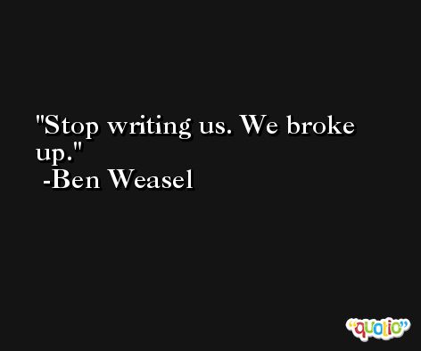 Stop writing us. We broke up. -Ben Weasel