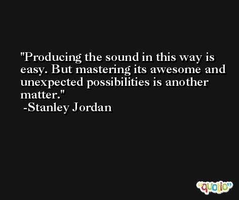 Producing the sound in this way is easy. But mastering its awesome and unexpected possibilities is another matter. -Stanley Jordan