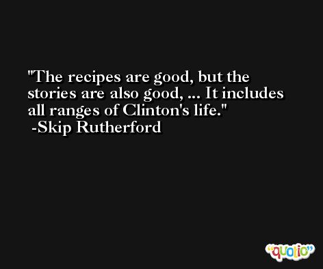 The recipes are good, but the stories are also good, ... It includes all ranges of Clinton's life. -Skip Rutherford