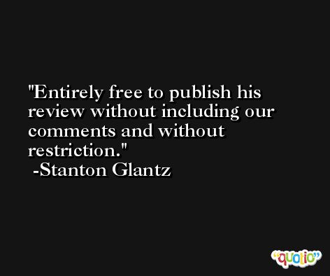 Entirely free to publish his review without including our comments and without restriction. -Stanton Glantz