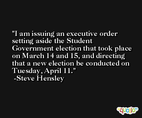 I am issuing an executive order setting aside the Student Government election that took place on March 14 and 15, and directing that a new election be conducted on Tuesday, April 11. -Steve Hensley