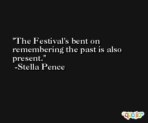 The Festival's bent on remembering the past is also present. -Stella Pence