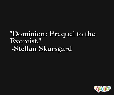 Dominion: Prequel to the Exorcist. -Stellan Skarsgard