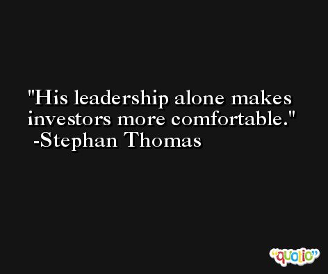 His leadership alone makes investors more comfortable. -Stephan Thomas