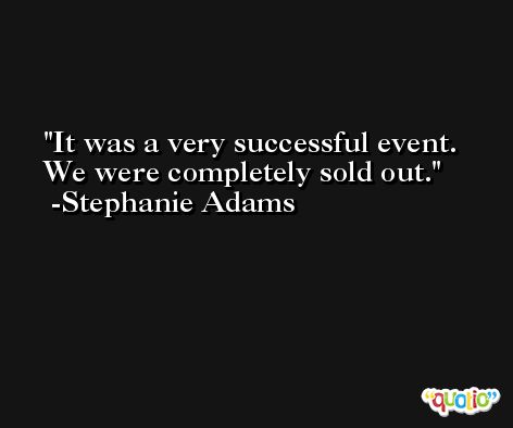 It was a very successful event. We were completely sold out. -Stephanie Adams