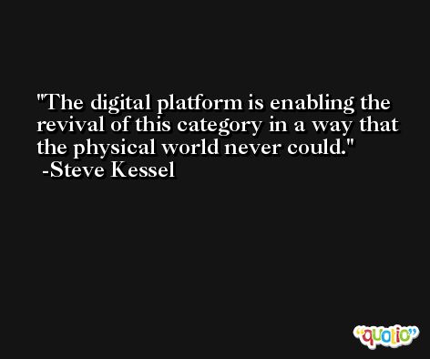 The digital platform is enabling the revival of this category in a way that the physical world never could. -Steve Kessel