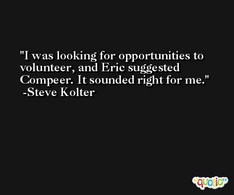 I was looking for opportunities to volunteer, and Eric suggested Compeer. It sounded right for me. -Steve Kolter