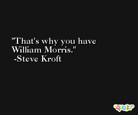 That's why you have William Morris. -Steve Kroft